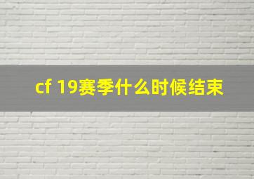 cf 19赛季什么时候结束